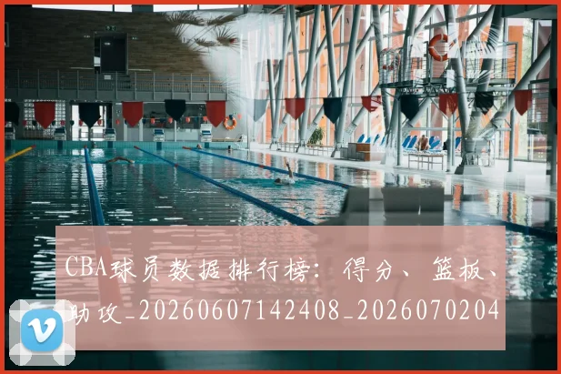 CBA球员数据排行榜：得分、篮板、助攻_20260607142408_20260702040356