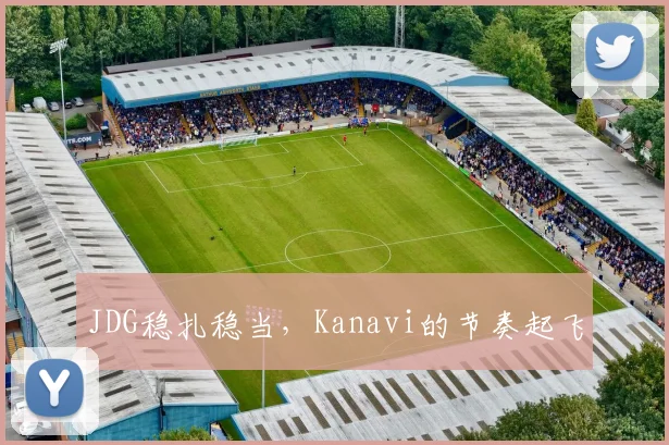 JDG稳扎稳当，Kanavi的节奏起飞