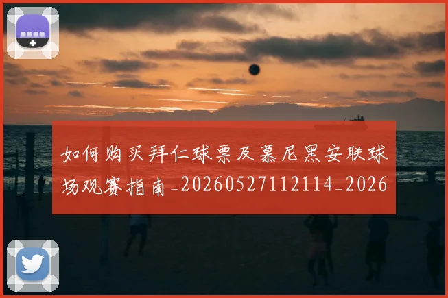 如何购买拜仁球票及慕尼黑安联球场观赛指南_20260527112114_20260707023224