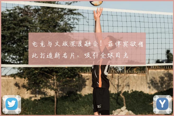 电竞与文旅深度融合!菲律宾欲借此打造新名片,吸引全球目光