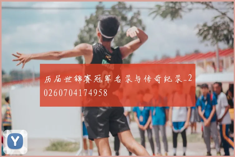历届世锦赛冠军名录与传奇纪录_20260704174958