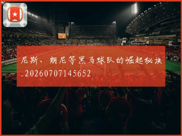 尼斯、朗尼等黑马球队的崛起秘诀_20260707145652