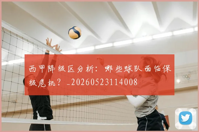 西甲降级区分析:哪些球队面临保级危机?_20260523114008