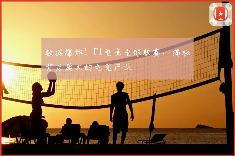 数据爆炸！F1电竞全球联赛，揭秘背后庞大的电竞产业