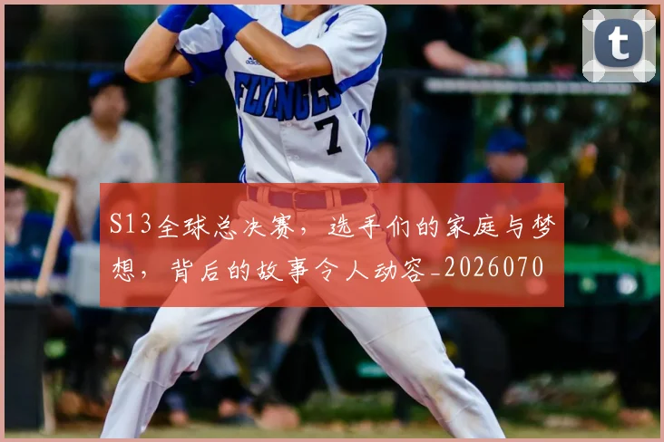 S13全球总决赛,选手们的家庭与梦想,背后的故事令人动容_20260702170831