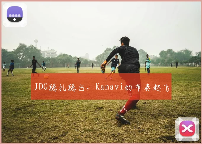 JDG稳扎稳当,Kanavi的节奏起飞