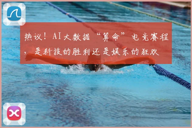 热议!AI大数据“算命”电竞赛程,是科技的胜利还是娱乐的狂欢