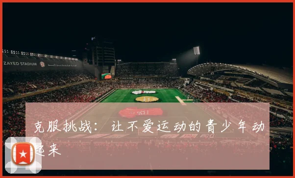 克服挑战:让不爱运动的青少年动起来