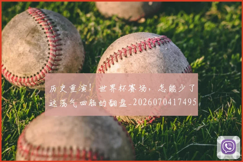 历史重演!世界杯赛场,怎能少了这荡气回肠的翻盘_20260704174955