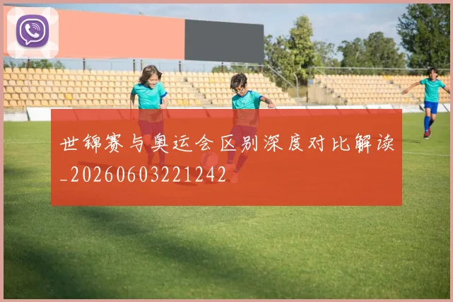 世锦赛与奥运会区别深度对比解读_20260603221242