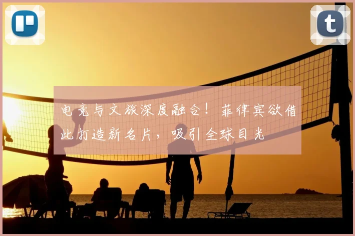 电竞与文旅深度融合!菲律宾欲借此打造新名片,吸引全球目光