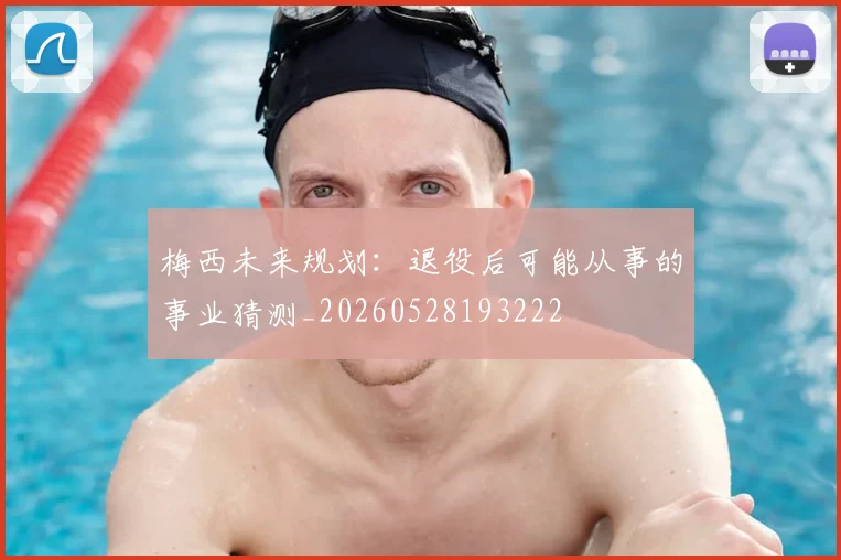 梅西未来规划：退役后可能从事的事业猜测_20260528193222