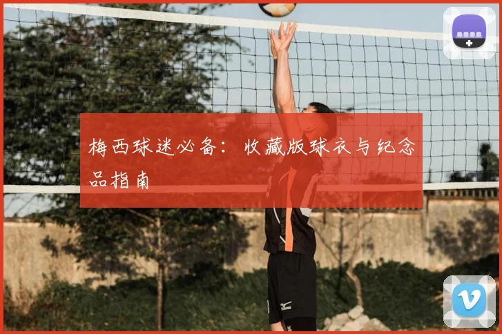梅西球迷必备：收藏版球衣与纪念品指南