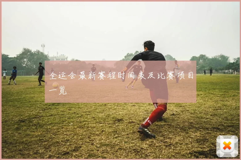 全运会最新赛程时间表及比赛项目一览