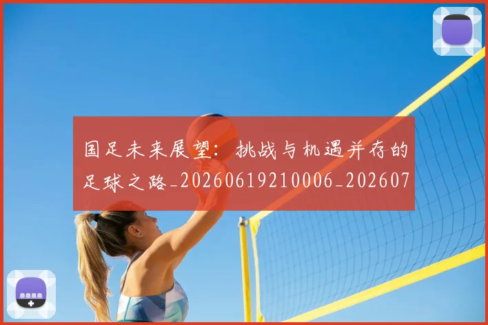 国足未来展望:挑战与机遇并存的足球之路_20260619210006_20260707015236