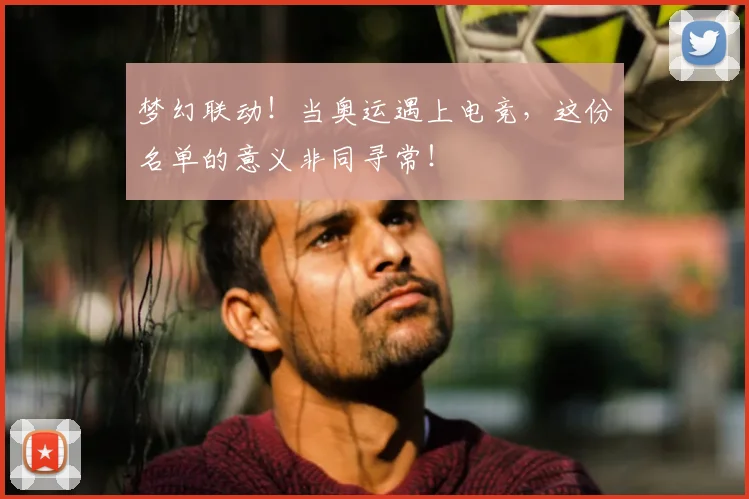 梦幻联动!当奥运遇上电竞,这份名单的意义非同寻常!
