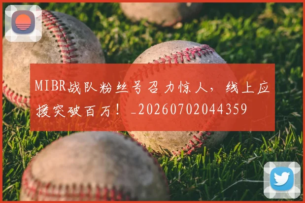 MIBR战队粉丝号召力惊人,线上应援突破百万!_20260702044359